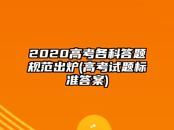 2020高考各科答題規(guī)范出爐(高考試題標準答案)