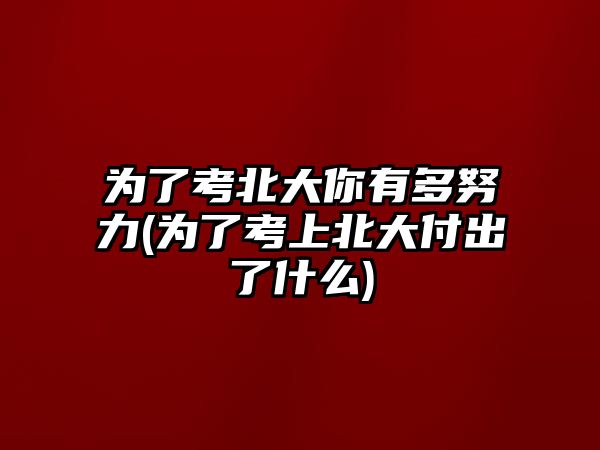 為了考北大你有多努力(為了考上北大付出了什么)