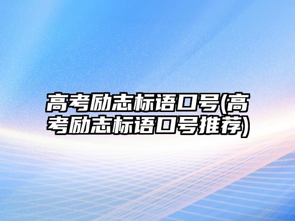 高考勵志標(biāo)語口號(高考勵志標(biāo)語口號推薦)