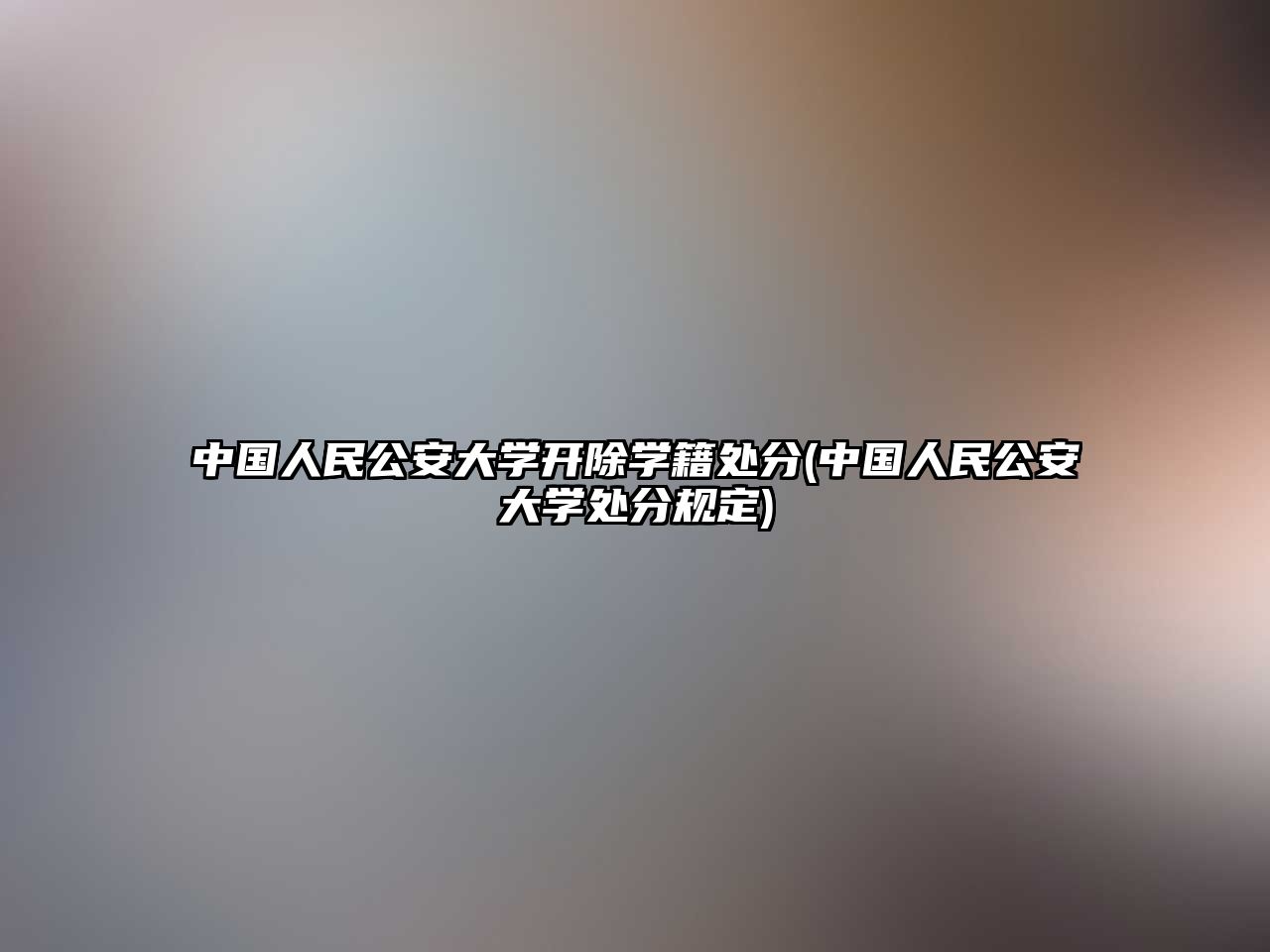 中國人民公安大學開除學籍處分(中國人民公安大學處分規(guī)定)