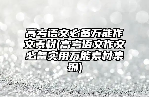 高考語文必備萬能作文素材(高考語文作文必備實用萬能素材集錦)