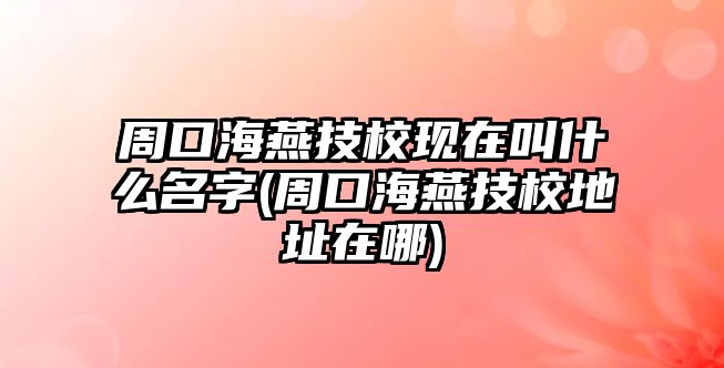 周口海燕技?，F(xiàn)在叫什么名字(周口海燕技校地址在哪)