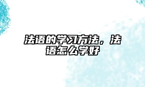 法語的學(xué)習(xí)方法，法語怎么學(xué)好