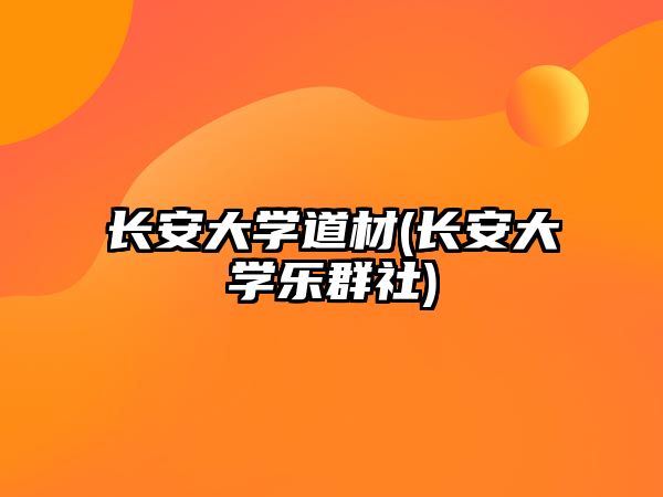 長(zhǎng)安大學(xué)道材(長(zhǎng)安大學(xué)樂(lè)群社)