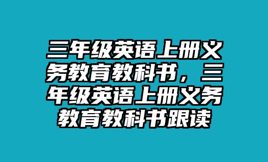 三年級(jí)英語上冊(cè)義務(wù)教育教科書，三年級(jí)英語上冊(cè)義務(wù)教育教科書跟讀