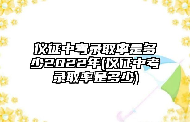 儀征中考錄取率是多少2022年(儀征中考錄取率是多少)