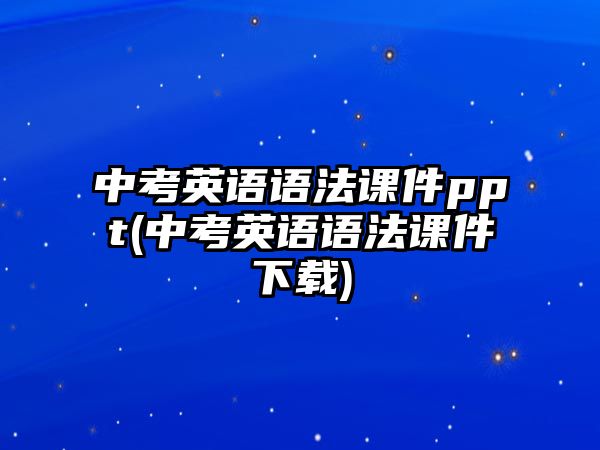 中考英語(yǔ)語(yǔ)法課件ppt(中考英語(yǔ)語(yǔ)法課件下載)