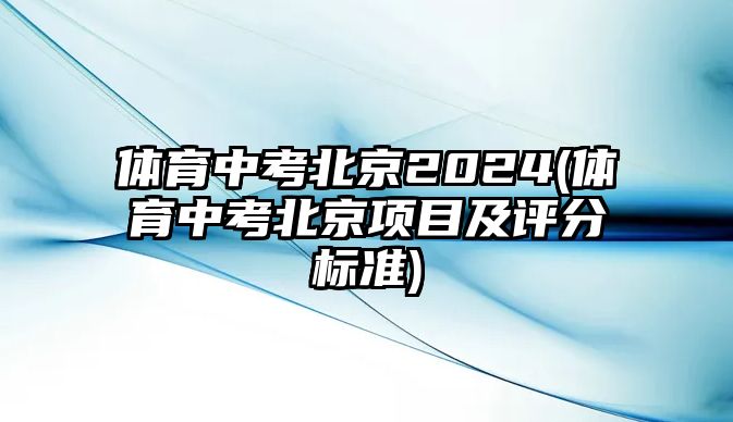 體育中考北京2024(體育中考北京項(xiàng)目及評(píng)分標(biāo)準(zhǔn))