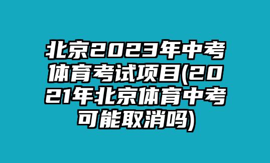 北京2023年中考體育考試項目(2021年北京體育中考可能取消嗎)