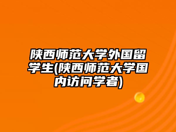 陜西師范大學(xué)外國(guó)留學(xué)生(陜西師范大學(xué)國(guó)內(nèi)訪問(wèn)學(xué)者)