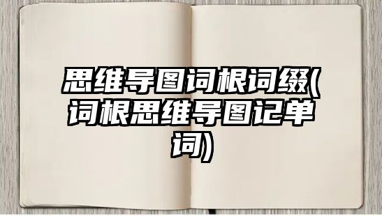 思維導圖詞根詞綴(詞根思維導圖記單詞)