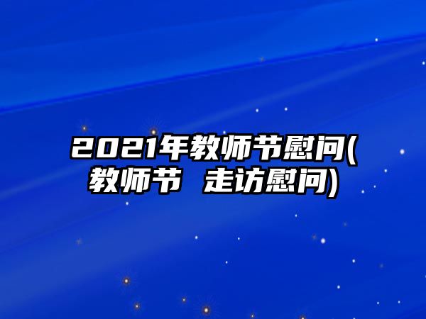 2021年教師節(jié)慰問(wèn)(教師節(jié) 走訪慰問(wèn))