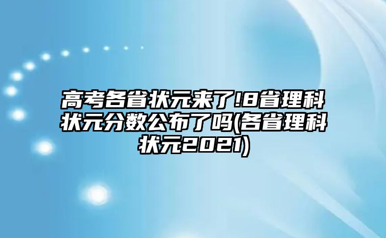 高考各省狀元來了!8省理科狀元分?jǐn)?shù)公布了嗎(各省理科狀元2021)