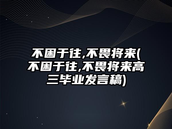 不困于往,不畏將來(lái)(不困于往,不畏將來(lái)高三畢業(yè)發(fā)言稿)