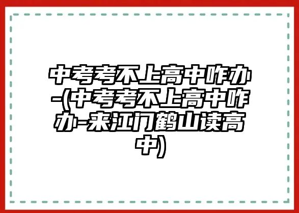 中考考不上高中咋辦-(中考考不上高中咋辦-來(lái)江門鶴山讀高中)