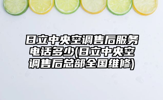 日立中央空調(diào)售后服務(wù)電話多少(日立中央空調(diào)售后總部全國(guó)維修)