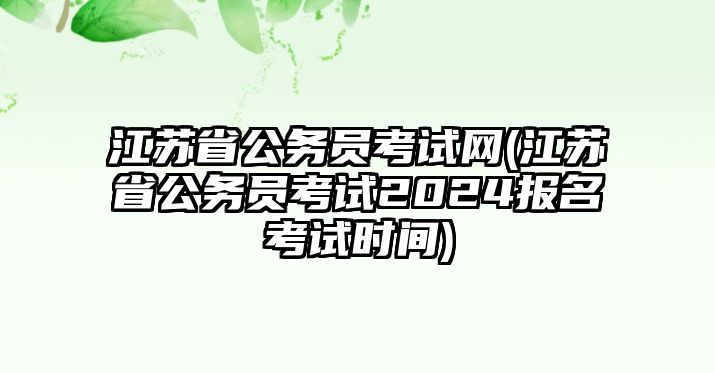 江蘇省公務(wù)員考試網(wǎng)(江蘇省公務(wù)員考試2024報(bào)名考試時(shí)間)