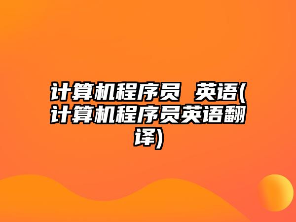 計(jì)算機(jī)程序員 英語(yǔ)(計(jì)算機(jī)程序員英語(yǔ)翻譯)