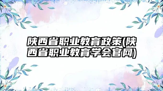 陜西省職業(yè)教育政策(陜西省職業(yè)教育學(xué)會官網(wǎng))