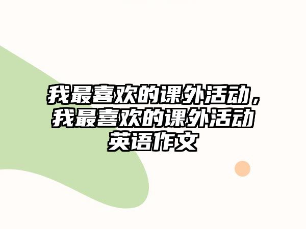 我最喜歡的課外活動(dòng)，我最喜歡的課外活動(dòng)英語(yǔ)作文