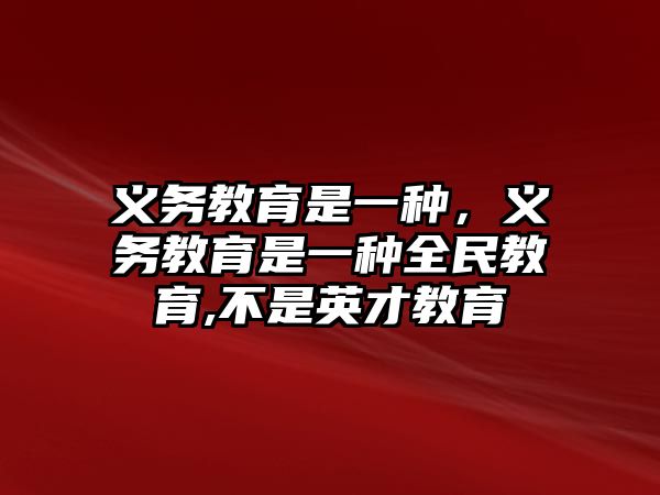 義務(wù)教育是一種，義務(wù)教育是一種全民教育,不是英才教育