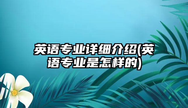 英語專業(yè)詳細介紹(英語專業(yè)是怎樣的)