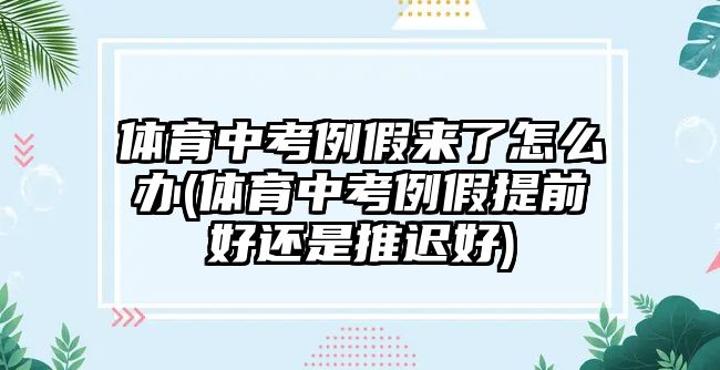 體育中考例假來了怎么辦(體育中考例假提前好還是推遲好)