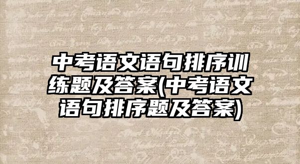 中考語文語句排序訓練題及答案(中考語文語句排序題及答案)