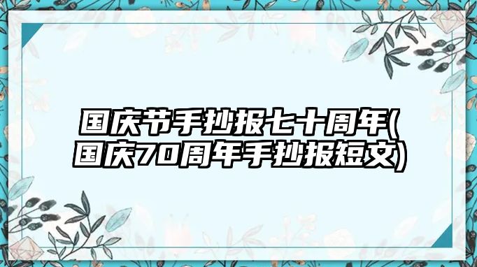 國(guó)慶節(jié)手抄報(bào)七十周年(國(guó)慶70周年手抄報(bào)短文)