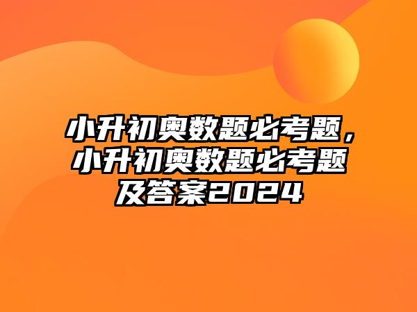 小升初奧數(shù)題必考題，小升初奧數(shù)題必考題及答案2024