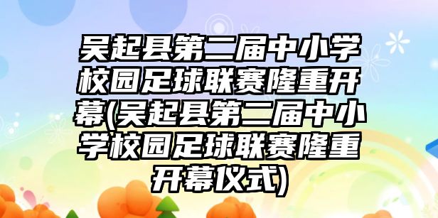 吳起縣第二屆中小學(xué)校園足球聯(lián)賽隆重開幕(吳起縣第二屆中小學(xué)校園足球聯(lián)賽隆重開幕儀式)