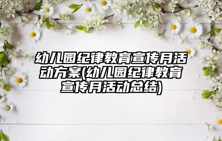 幼兒園紀(jì)律教育宣傳月活動方案(幼兒園紀(jì)律教育宣傳月活動總結(jié))