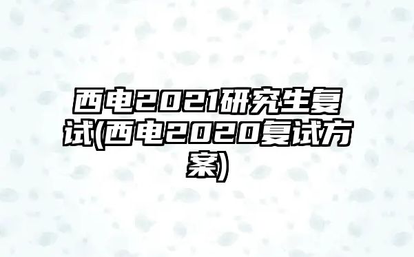 西電2021研究生復(fù)試(西電2020復(fù)試方案)