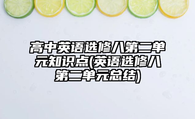 高中英語選修八第二單元知識點(英語選修八第二單元總結(jié))