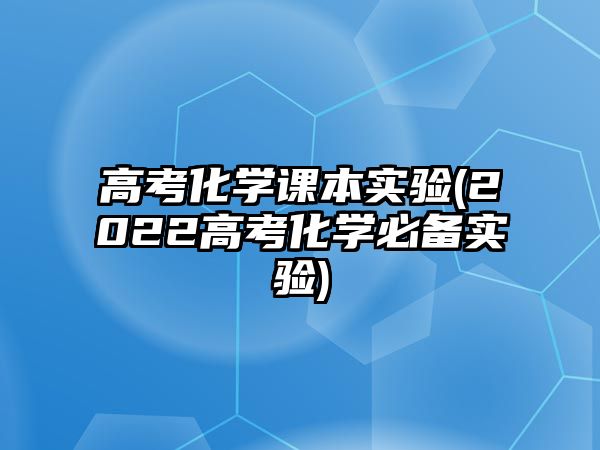 高考化學課本實驗(2022高考化學必備實驗)