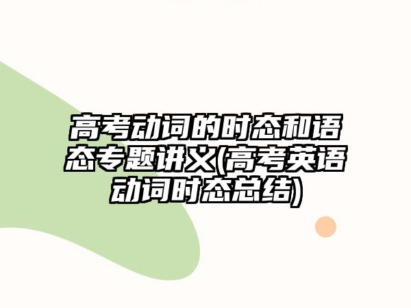 高考動(dòng)詞的時(shí)態(tài)和語態(tài)專題講義(高考英語動(dòng)詞時(shí)態(tài)總結(jié))