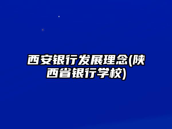 西安銀行發(fā)展理念(陜西省銀行學校)