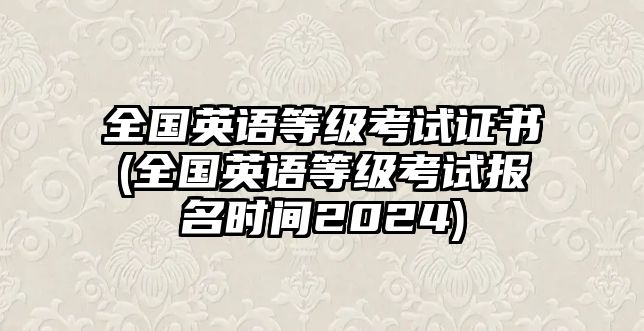 全國英語等級(jí)考試證書(全國英語等級(jí)考試報(bào)名時(shí)間2024)