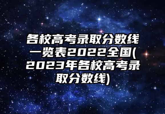 各校高考錄取分?jǐn)?shù)線一覽表2022全國(2023年各校高考錄取分?jǐn)?shù)線)