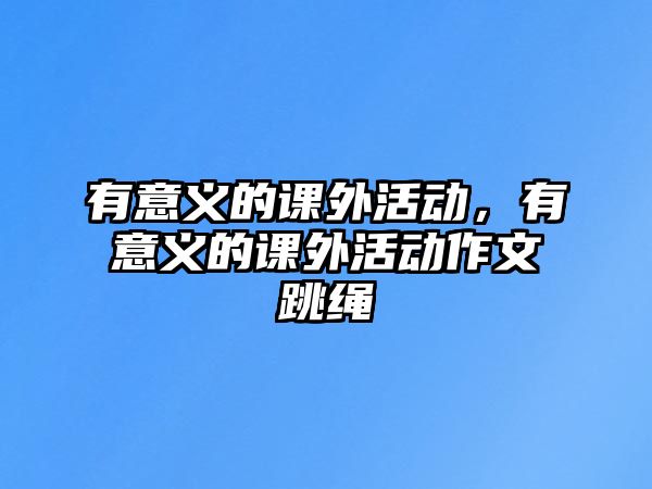 有意義的課外活動，有意義的課外活動作文跳繩