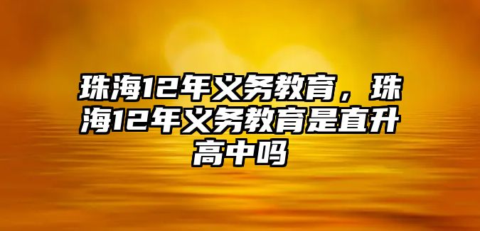 珠海12年義務(wù)教育，珠海12年義務(wù)教育是直升高中嗎