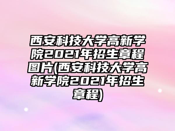 西安科技大學高新學院2021年招生章程圖片(西安科技大學高新學院2021年招生章程)