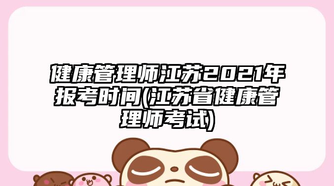 健康管理師江蘇2021年報考時間(江蘇省健康管理師考試)