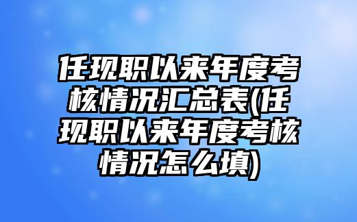 任現(xiàn)職以來(lái)年度考核情況匯總表(任現(xiàn)職以來(lái)年度考核情況怎么填)