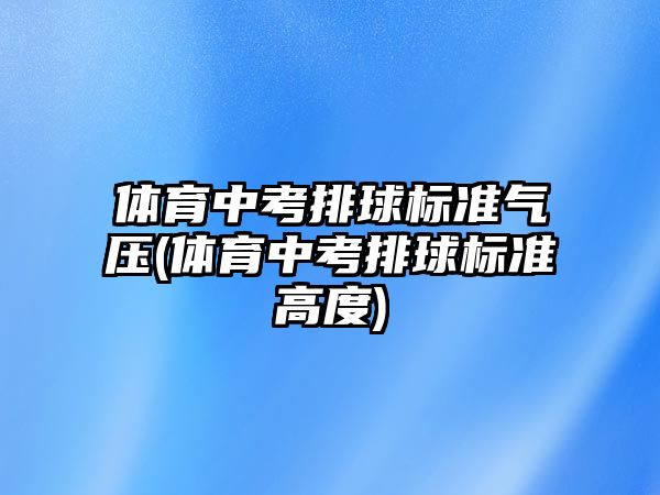 體育中考排球標準氣壓(體育中考排球標準高度)