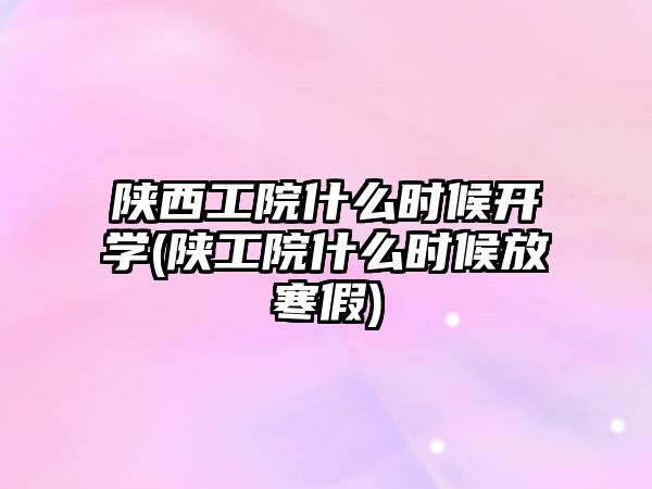 陜西工院什么時(shí)候開學(xué)(陜工院什么時(shí)候放寒假)