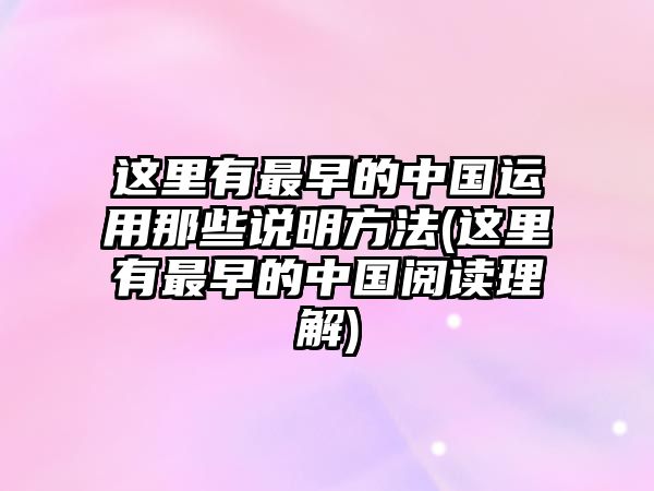 這里有最早的中國運用那些說明方法(這里有最早的中國閱讀理解)