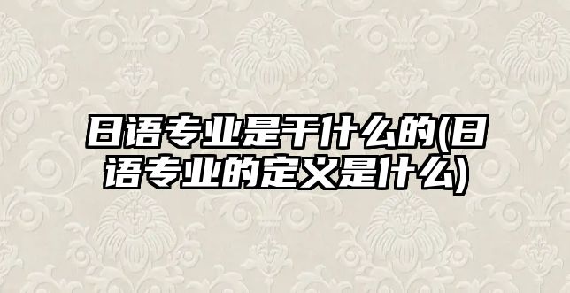 日語專業(yè)是干什么的(日語專業(yè)的定義是什么)