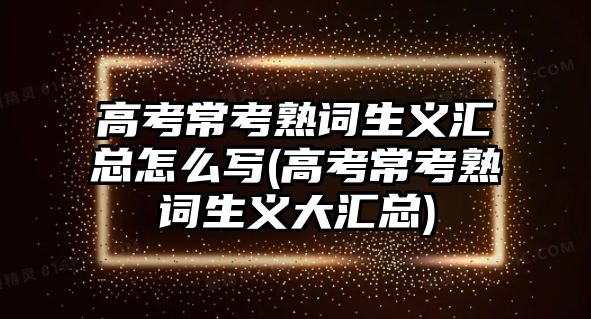 高考常考熟詞生義匯總怎么寫(高考?？际煸~生義大匯總)