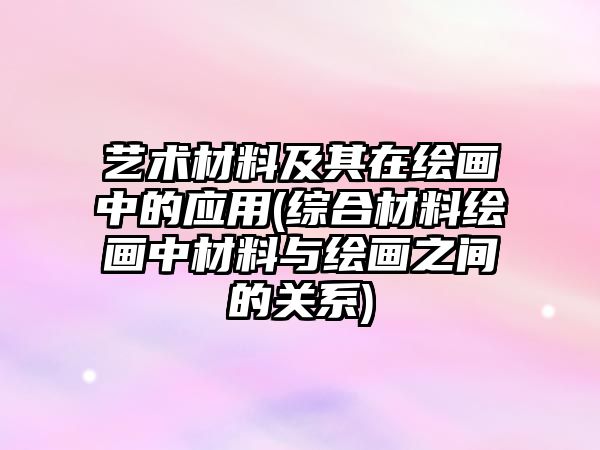 藝術(shù)材料及其在繪畫中的應(yīng)用(綜合材料繪畫中材料與繪畫之間的關(guān)系)